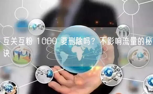 互关互粉 1000 要删除吗？不影响流量
