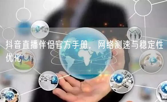 抖音直播伴侣官方手册，网络测速与稳定性优