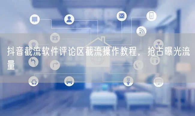 抖音截流软件评论区截流操作教程，抢占曝光