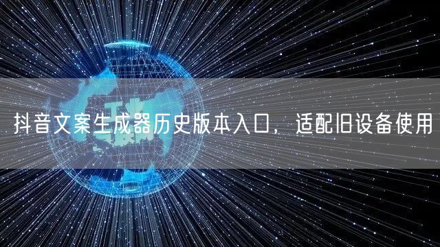 抖音文案生成器历史版本入口，适配旧设备使