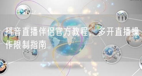 抖音直播伴侣官方教程，多开直播操作限制指