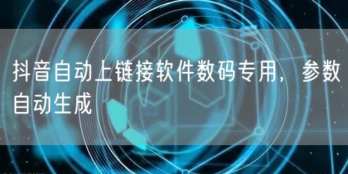 抖音自动上链接软件数码专用，参数自动生成