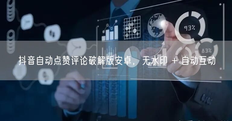 抖音自动点赞评论破解版安卓，无水印 + 