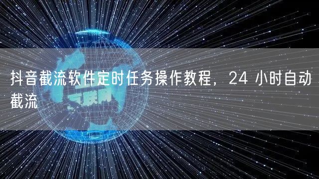 抖音截流软件定时任务操作教程，24 小时