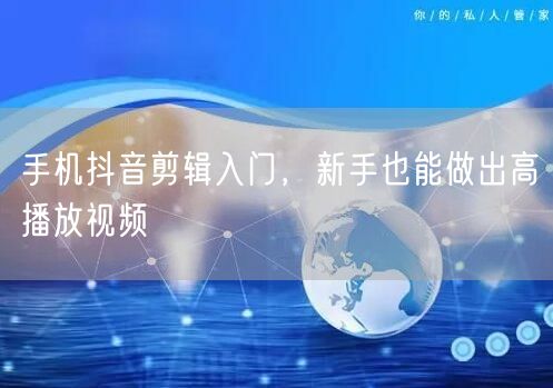 手机抖音剪辑入门，新手也能做出高播放视频