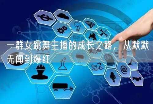 一群女跳舞主播的成长之路，从默默无闻到爆