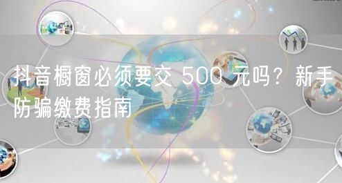 抖音橱窗必须要交 500 元吗？新手防骗