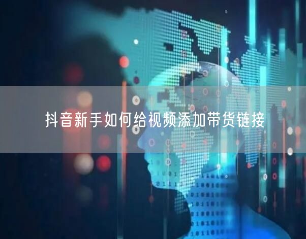 抖音新手如何给视频添加带货链接