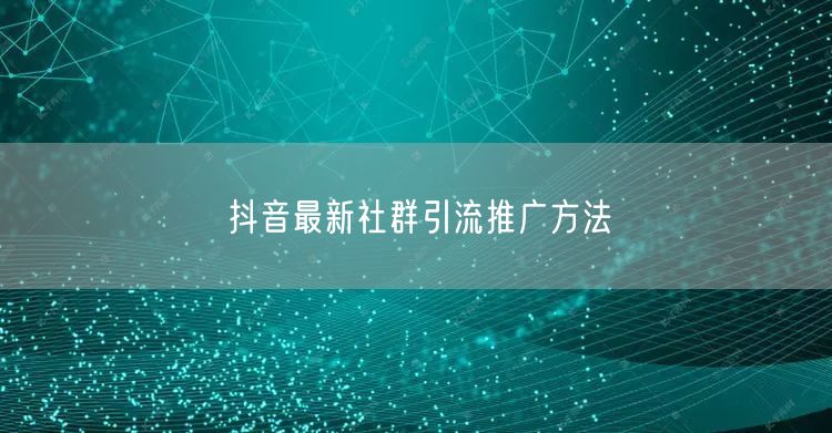 抖音最新社群引流推广方法