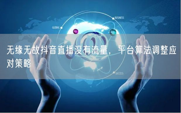 无缘无故抖音直播没有流量，平台算法调整应
