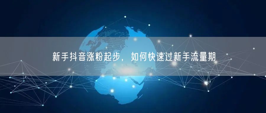 新手抖音涨粉起步，如何快速过新手流量期