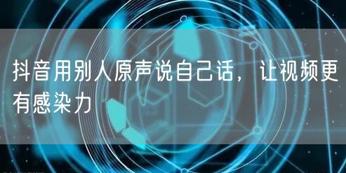 抖音用别人原声说自己话，让视频更有感染力