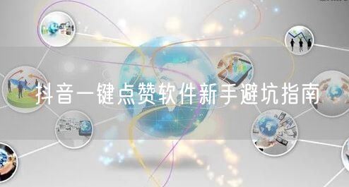 抖音一键点赞软件新手避坑指南