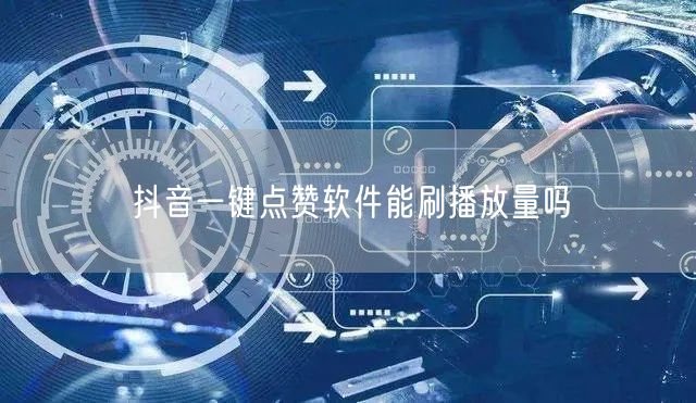 抖音一键点赞软件能刷播放量吗