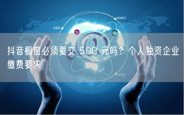 抖音橱窗必须要交 500 元吗？个人独资