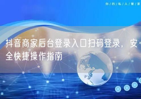 抖音商家后台登录入口扫码登录，安全快捷操