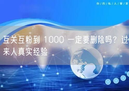 互关互粉到 1000 一定要删除吗？过来