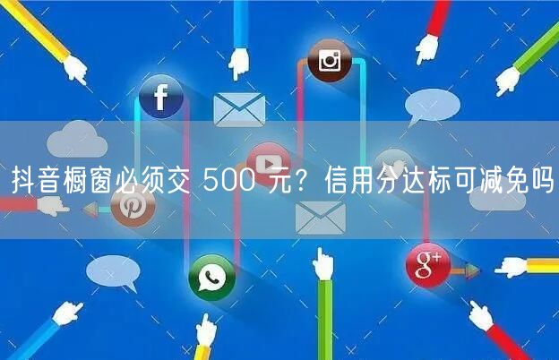 抖音橱窗必须交 500 元？信用分达标可