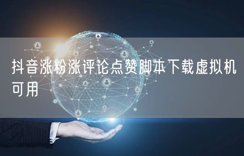 抖音涨粉涨评论点赞脚本下载虚拟机可用