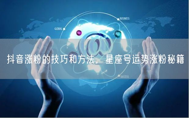 抖音涨粉的技巧和方法，星座号运势涨粉秘籍