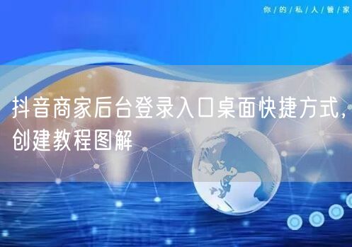 抖音商家后台登录入口桌面快捷方式，创建教