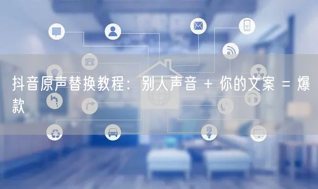 抖音原声替换教程：别人声音 + 你的文案