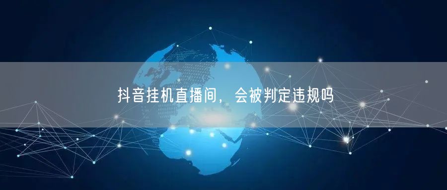 抖音挂机直播间，会被判定违规吗