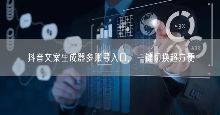 抖音文案生成器多账号入口，一键切换超方便