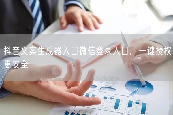 抖音文案生成器入口微信登录入口，一键授权