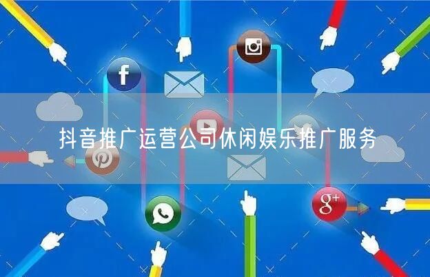 抖音推广运营公司休闲娱乐推广服务