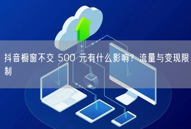 抖音橱窗不交 500 元有什么影响？流量