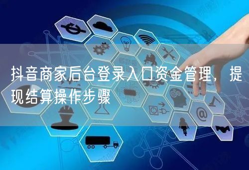 抖音商家后台登录入口资金管理，提现结算操