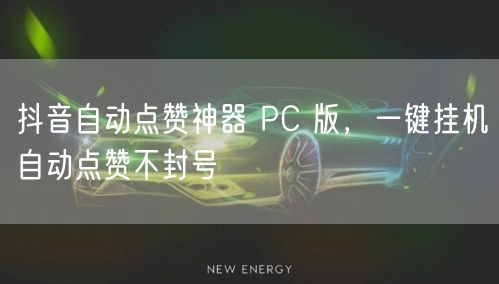 抖音自动点赞神器 PC 版，一键挂机自动