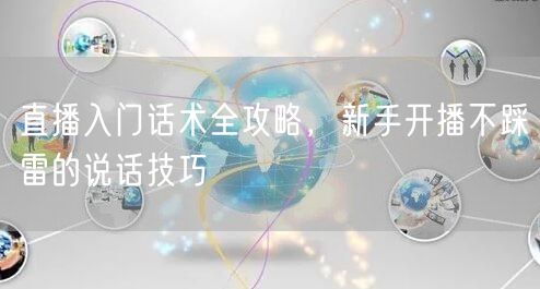直播入门话术全攻略，新手开播不踩雷的说话