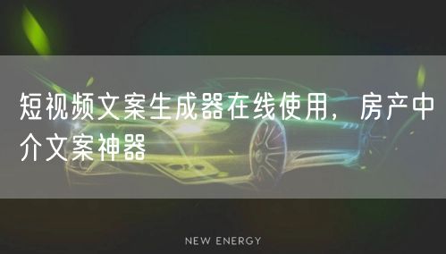 短视频文案生成器在线使用，房产中介文案神