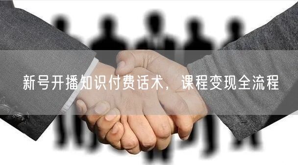 新号开播知识付费话术，课程变现全流程