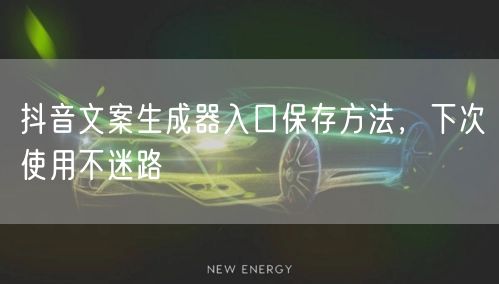抖音文案生成器入口保存方法，下次使用不迷