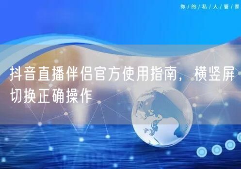 抖音直播伴侣官方使用指南，横竖屏切换正确