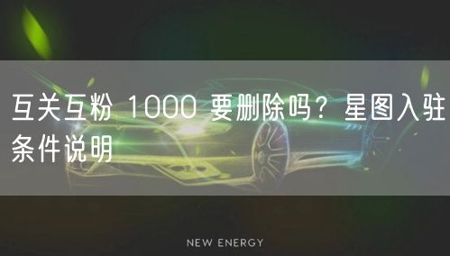 互关互粉 1000 要删除吗？星图入驻条