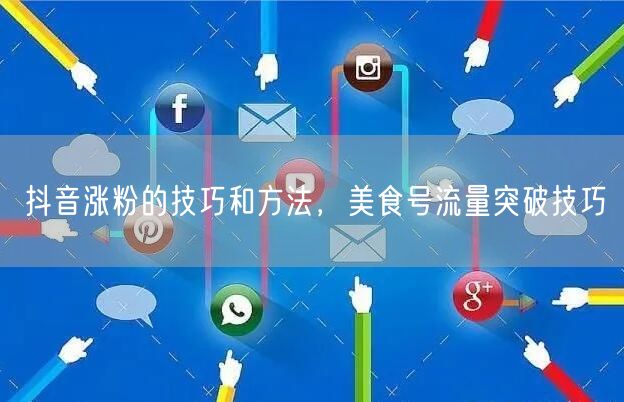 抖音涨粉的技巧和方法，美食号流量突破技巧