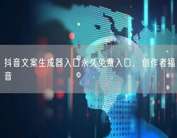 抖音文案生成器入口永久免费入口，创作者福
