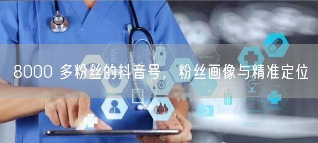 8000 多粉丝的抖音号，粉丝画像与精准