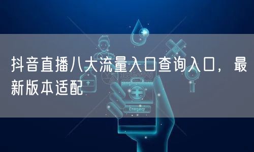 抖音直播八大流量入口查询入口，最新版本适