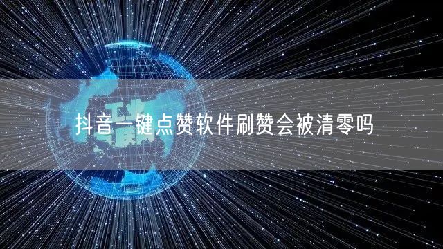 抖音一键点赞软件刷赞会被清零吗