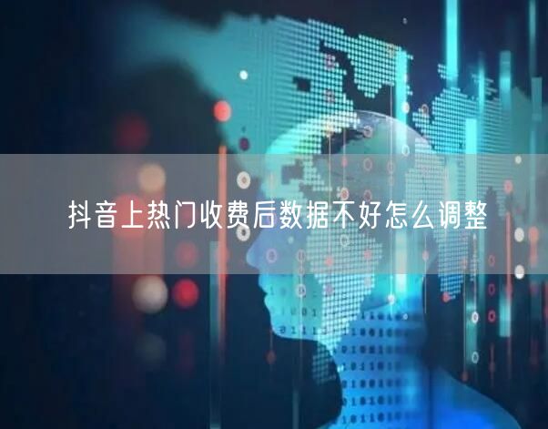 抖音上热门收费后数据不好怎么调整
