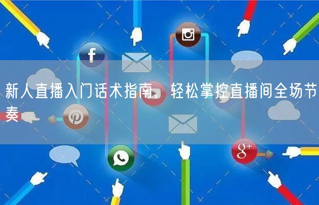 新人直播入门话术指南，轻松掌控直播间全场