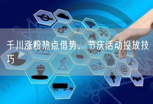 千川涨粉热点借势，节庆活动投放技巧