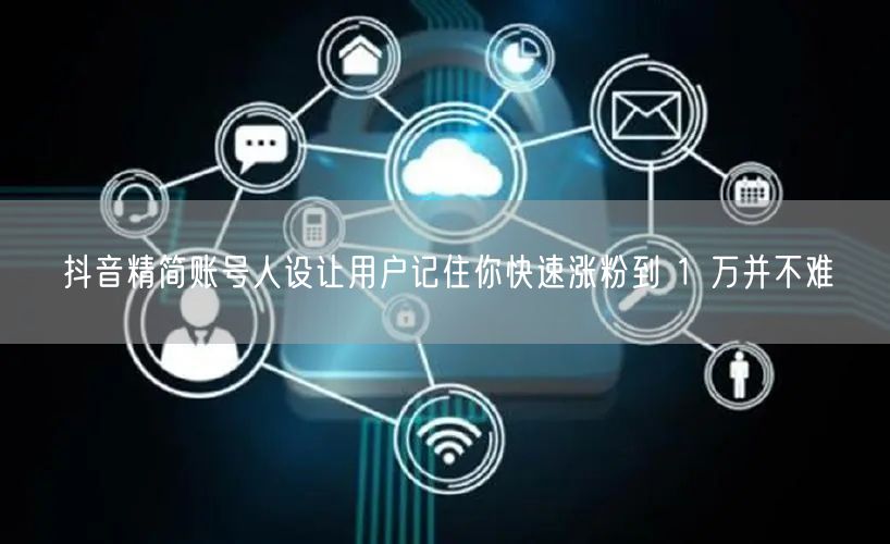 抖音精简账号人设让用户记住你快速涨粉到 