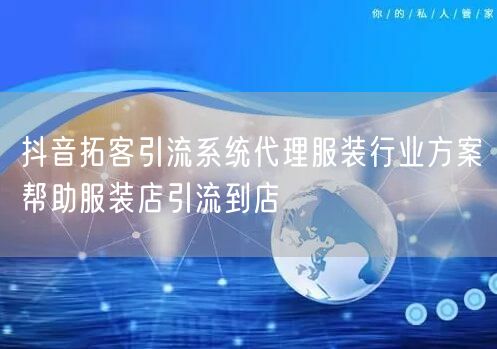 抖音拓客引流系统代理服装行业方案帮助服装