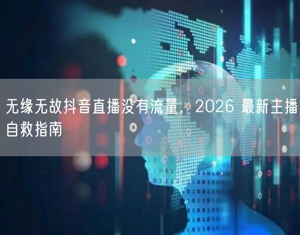 无缘无故抖音直播没有流量，2026 最新